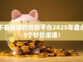 不看征信的贷款平台2025年盘点5个秒批渠道！
