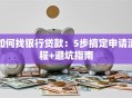 如何找银行贷款：5步搞定申请流程+避坑指南