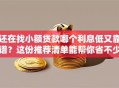 还在找小额贷款哪个利息低又靠谱？这份推荐清单能帮你省不少，赶紧了解