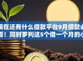 现在还有什么借款平台9月借款必看！同时罗列这5个借一个月的小额贷款