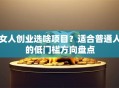 女人创业选啥项目？适合普通人的低门槛方向盘点
