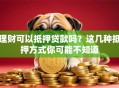 理财可以抵押贷款吗？这几种抵押方式你可能不知道