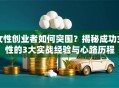 女性创业者如何突围？揭秘成功女性的3大实战经验与心路历程