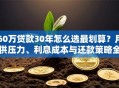 60万贷款30年怎么选最划算？月供压力、利息成本与还款策略全解析