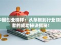 中国创业榜样：从草根到行业领跑者的成功秘诀揭秘！