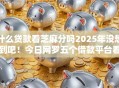 什么贷款看芝麻分吗2025年没想到吧！今日网罗五个借款平台看芝麻分