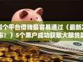 哪个平台借钱最容易通过（最新发布！）5个黑户成功获取大额贷款的app