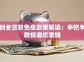 创业贷款免息政策解读：手把手教你避坑拿钱