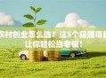 农村创业怎么选？这5个稳赚项目让你轻松当老板！