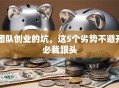 团队创业的坑，这5个劣势不避开必栽跟头