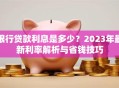 银行贷款利息是多少？2023年最新利率解析与省钱技巧