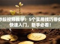 炒股视频教学：5个实用技巧带你快速入门，新手必看！