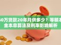 60万贷款20年月供多少？等额本金本息算法及利率影响解析