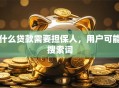 什么贷款需要担保人，用户可能搜索词