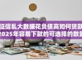 征信乱大数据花负债高如何贷款2025年容易下款的可选择的数量挺多！今天为您深入讲说​这5个借钱口子！