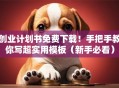 创业计划书免费下载！手把手教你写超实用模板（新手必看）