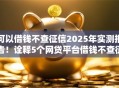 可以借钱不查征信2025年实测报告！诠释5个网贷平台借钱不查征信
