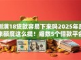 刚满18贷款容易下来吗2025年原来额度这么提！细数5个借款平台容易通过刚满18借钱