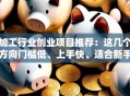 加工行业创业项目推荐：这几个方向门槛低、上手快、适合新手赚钱！