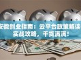 安徽创业指南：云平台政策解读+实战攻略，干货满满！