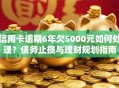 信用卡逾期6年欠5000元如何处理？债务止损与理财规划指南