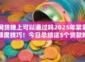网贷晚上可以通过吗2025年紧急额度技巧！今日总结这5个贷款晚上可以通过平台