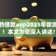 合法的借款app2025年你贷了吗！本文为您深入讲述！