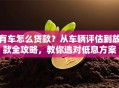 有车怎么贷款？从车辆评估到放款全攻略，教你选对低息方案
