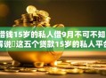 借钱15岁的私人借9月不可不知!解说这五个贷款15岁的私人平台 借钱15岁的私人借9月不可不知!解说这五个贷款15岁的私人平台