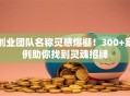 创业团队名称灵感爆棚！300+案例助你找到灵魂招牌