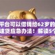 哪个平台可以借钱给62岁的钱2025年速贷应急办法！解读5个贷款口子可以给钱用