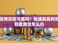 信用贷款可靠吗？怕遇到高利贷和套路贷怎么办