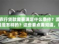 农行贷款需要满足什么条件？流程是怎样的？这些要点要知道，帮你顺利申请！