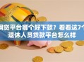 网贷平台哪个好下款？看看这7个退休人员贷款平台怎么样