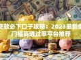 贷款必下口子攻略：2023最新低门槛高通过率平台推荐