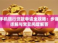 手机银行贷款申请全攻略：步骤详解与常见问题解答
