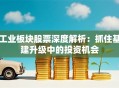 工业板块股票深度解析：抓住基建升级中的投资机会