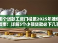 哪个贷款工资门槛低2025年速借指南！详解5个小额贷款必下几百块口子
