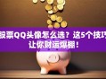 股票QQ头像怎么选？这5个技巧让你财运爆棚！
