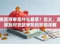 贷款预审是什么意思？定义、流程及对贷款审批的影响详解