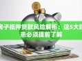 房子抵押贷款风险解析：这5大隐患必须提前了解