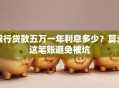 银行贷款五万一年利息多少？算清这笔账避免被坑