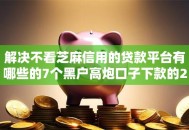 解决不看芝麻信用的贷款平台有哪些的7个黑户高炮口子下款的2025分享