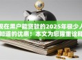 现在黑户能贷款的2025年极少人知道的优惠！本文为您隆重诠释！
