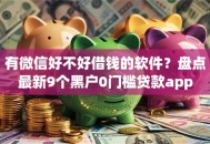 有微信好不好借钱的软件？盘点最新9个黑户0门槛贷款app