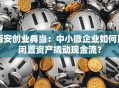 西安创业典当：中小微企业如何用闲置资产撬动现金流？