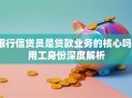 银行信贷员是贷款业务的核心吗？用工身份深度解析