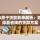 2023房子贷款利率解析：如何选择最省钱的贷款方案