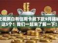 无视黑白有信用卡就下款9月揭秘这5个！我们一起来了解一下！