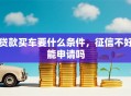 贷款买车要什么条件，征信不好能申请吗